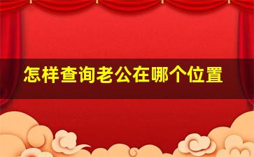 怎样查询老公在哪个位置