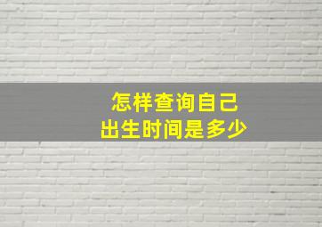 怎样查询自己出生时间是多少