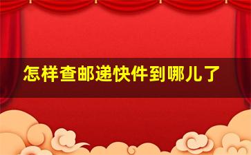 怎样查邮递快件到哪儿了