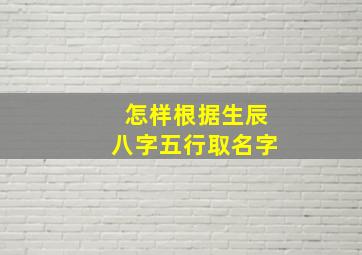 怎样根据生辰八字五行取名字