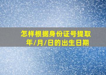 怎样根据身份证号提取年/月/日的出生日期