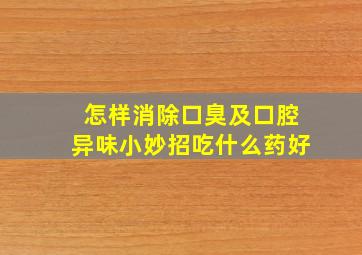 怎样消除口臭及口腔异味小妙招吃什么药好