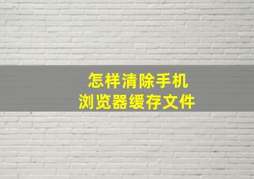 怎样清除手机浏览器缓存文件