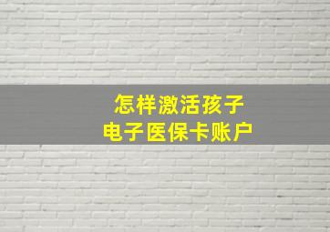 怎样激活孩子电子医保卡账户