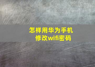 怎样用华为手机修改wifi密码