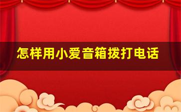 怎样用小爱音箱拨打电话