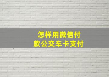 怎样用微信付款公交车卡支付