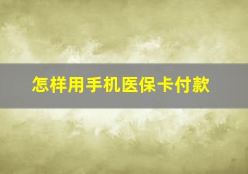 怎样用手机医保卡付款