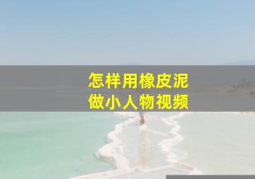 怎样用橡皮泥做小人物视频