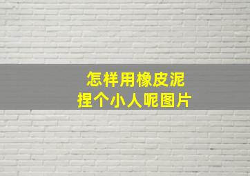 怎样用橡皮泥捏个小人呢图片