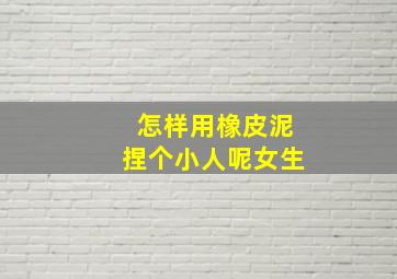 怎样用橡皮泥捏个小人呢女生