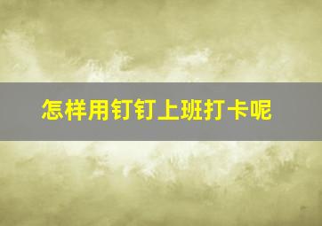 怎样用钉钉上班打卡呢