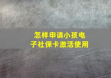 怎样申请小孩电子社保卡激活使用