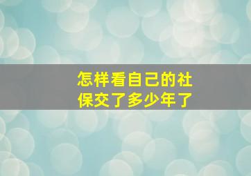 怎样看自己的社保交了多少年了