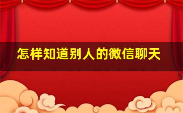 怎样知道别人的微信聊天