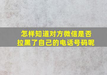 怎样知道对方微信是否拉黑了自己的电话号码呢