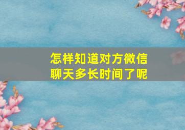 怎样知道对方微信聊天多长时间了呢