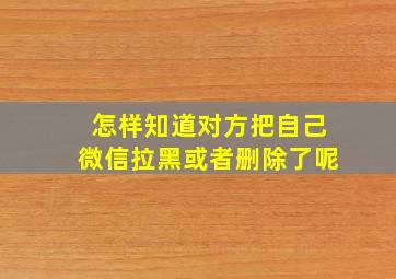 怎样知道对方把自己微信拉黑或者删除了呢