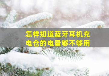 怎样知道蓝牙耳机充电仓的电量够不够用