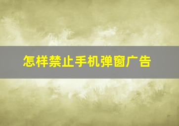 怎样禁止手机弹窗广告