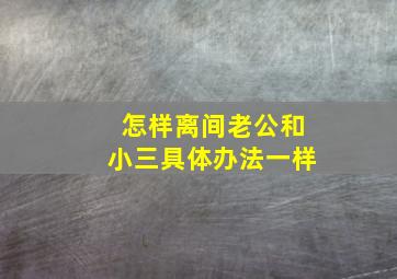 怎样离间老公和小三具体办法一样