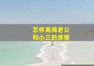 怎样离间老公和小三的感情