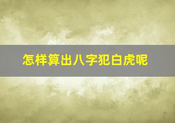 怎样算出八字犯白虎呢