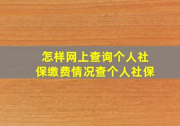 怎样网上查询个人社保缴费情况查个人社保