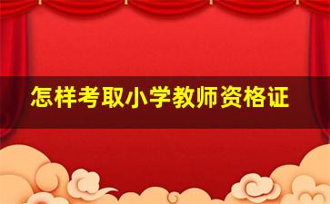 怎样考取小学教师资格证