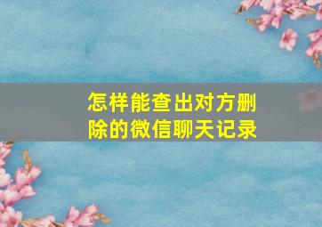 怎样能查出对方删除的微信聊天记录