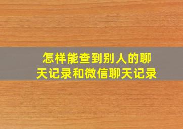 怎样能查到别人的聊天记录和微信聊天记录