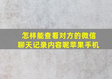 怎样能查看对方的微信聊天记录内容呢苹果手机