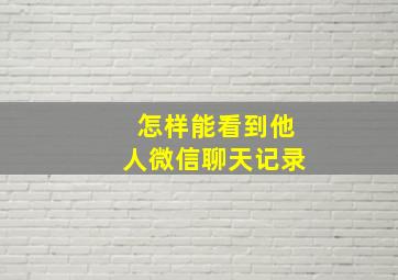 怎样能看到他人微信聊天记录