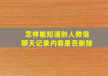 怎样能知道别人微信聊天记录内容是否删除