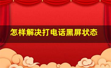 怎样解决打电话黑屏状态