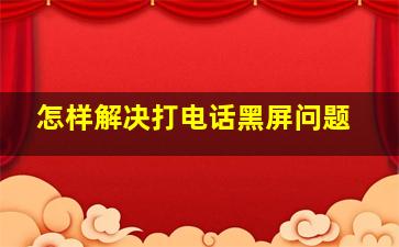 怎样解决打电话黑屏问题