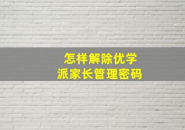 怎样解除优学派家长管理密码