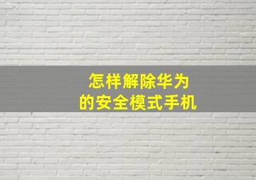 怎样解除华为的安全模式手机