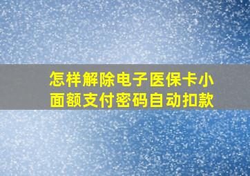 怎样解除电子医保卡小面额支付密码自动扣款