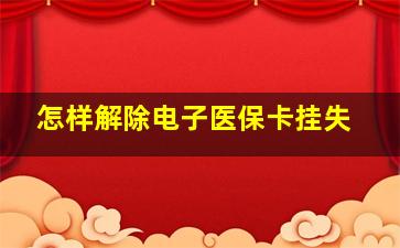 怎样解除电子医保卡挂失