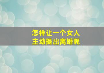 怎样让一个女人主动提出离婚呢