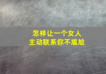 怎样让一个女人主动联系你不尴尬