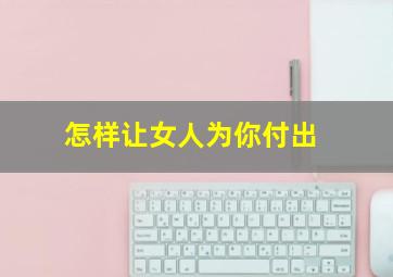 怎样让女人为你付出