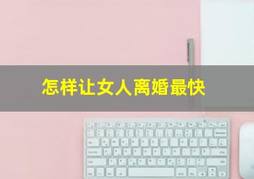 怎样让女人离婚最快