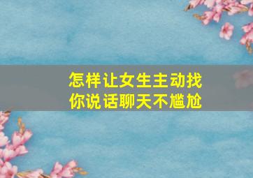 怎样让女生主动找你说话聊天不尴尬