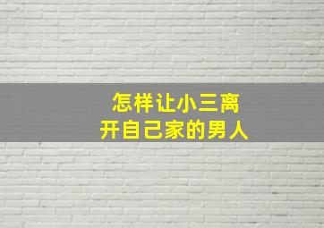 怎样让小三离开自己家的男人