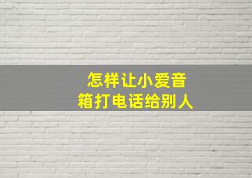 怎样让小爱音箱打电话给别人