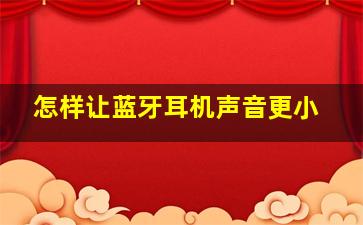 怎样让蓝牙耳机声音更小