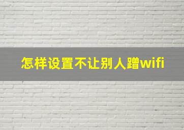 怎样设置不让别人蹭wifi