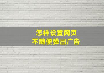 怎样设置网页不随便弹出广告